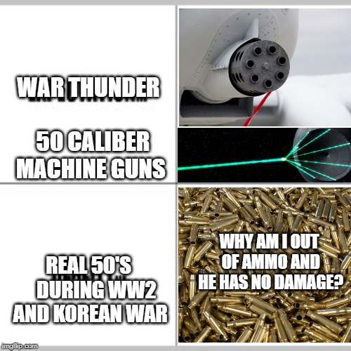 Expectation vs Reality | WAR THUNDER         
50 CALIBER MACHINE GUNS; WHY AM I OUT OF AMMO AND HE HAS NO DAMAGE? REAL 50'S    DURING WW2 AND KOREAN WAR | image tagged in expectation vs reality,war thunder | made w/ Imgflip meme maker