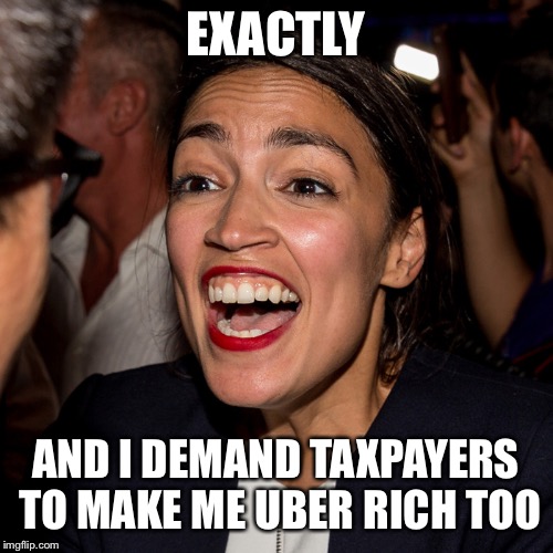 OAC Horseface | EXACTLY AND I DEMAND TAXPAYERS TO MAKE ME UBER RICH TOO | image tagged in oac horseface | made w/ Imgflip meme maker