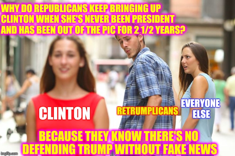 Distracted Boyfriend Meme | CLINTON RETRUMPLICANS EVERYONE ELSE WHY DO REPUBLICANS KEEP BRINGING UP CLINTON WHEN SHE'S NEVER BEEN PRESIDENT AND HAS BEEN OUT OF THE PIC  | image tagged in memes,distracted boyfriend | made w/ Imgflip meme maker
