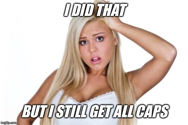 Dumb Blonde | I DID THAT BUT I STILL GET ALL CAPS | image tagged in dumb blonde | made w/ Imgflip meme maker