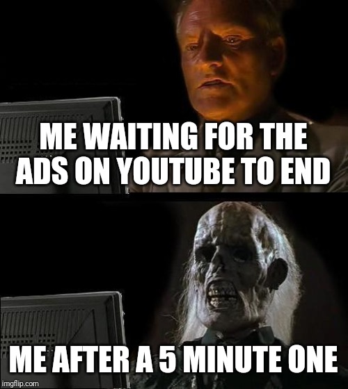 I'll Just Wait Here | ME WAITING FOR THE ADS ON YOUTUBE TO END; ME AFTER A 5 MINUTE ONE | image tagged in memes,ill just wait here | made w/ Imgflip meme maker