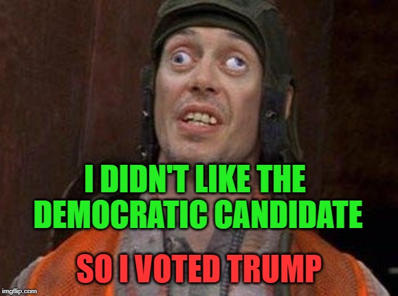 Crazy Eyes | I DIDN'T LIKE THE DEMOCRATIC CANDIDATE; SO I VOTED TRUMP | image tagged in crazy eyes | made w/ Imgflip meme maker