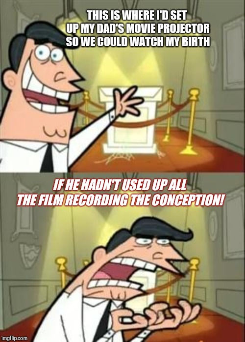 This is where I'd set up my dad's movie projector | THIS IS WHERE I'D SET UP MY DAD'S MOVIE PROJECTOR SO WE COULD WATCH MY BIRTH; IF HE HADN'T USED UP ALL THE FILM RECORDING THE CONCEPTION! | image tagged in memes,this is where i'd put my trophy if i had one,dads,humor | made w/ Imgflip meme maker