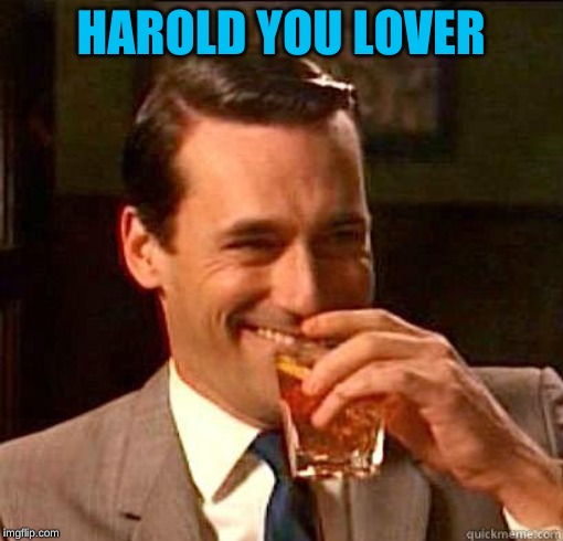 Laughing Don Draper | HAROLD YOU LOVER | image tagged in laughing don draper | made w/ Imgflip meme maker