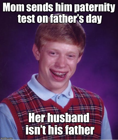 Bad Luck Brian Meme | Mom sends him paternity test on father’s day Her husband isn’t his father | image tagged in memes,bad luck brian | made w/ Imgflip meme maker