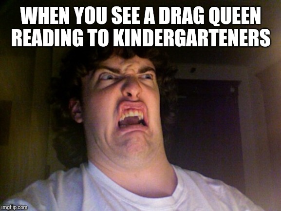 Oh No Meme | WHEN YOU SEE A DRAG QUEEN READING TO KINDERGARTENERS | image tagged in memes,oh no | made w/ Imgflip meme maker