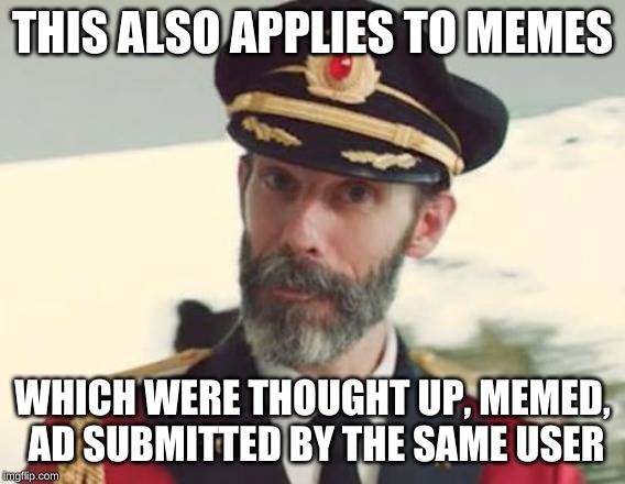 Captain Obvious | THIS ALSO APPLIES TO MEMES WHICH WERE THOUGHT UP, MEMED, AD SUBMITTED BY THE SAME USER | image tagged in captain obvious | made w/ Imgflip meme maker