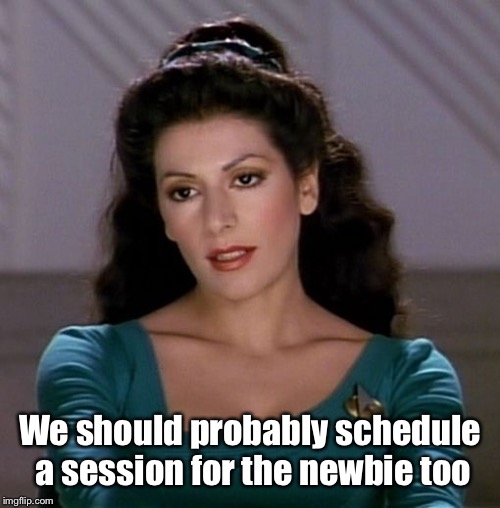 Counselor Deanna Troi | We should probably schedule a session for the newbie too | image tagged in counselor deanna troi | made w/ Imgflip meme maker