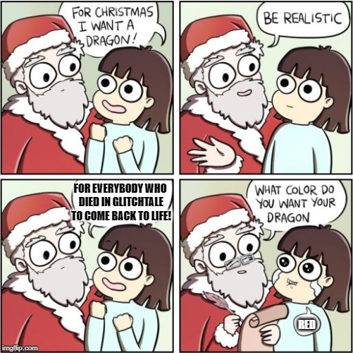 For Christmas I Want a Dragon | FOR EVERYBODY WHO DIED IN GLITCHTALE TO COME BACK TO LIFE! RED | image tagged in for christmas i want a dragon | made w/ Imgflip meme maker