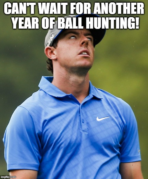 Golf eye roll | CAN'T WAIT FOR ANOTHER YEAR OF BALL HUNTING! | image tagged in golf eye roll | made w/ Imgflip meme maker