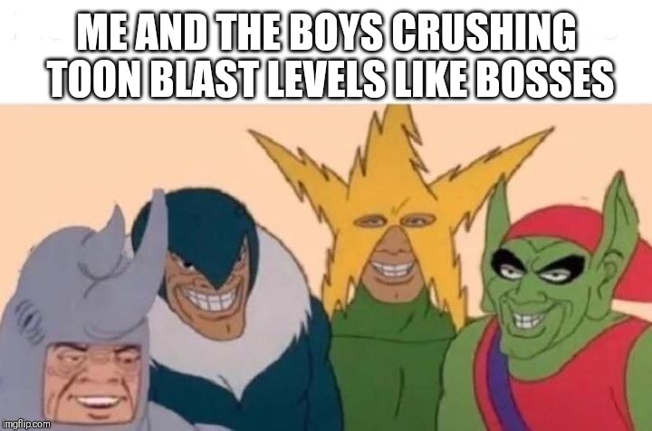 Toon Blast championships can get INTENSE | ME AND THE BOYS CRUSHING TOON BLAST LEVELS LIKE BOSSES | image tagged in me and the boys,toon blast,memes,funny,bosses | made w/ Imgflip meme maker