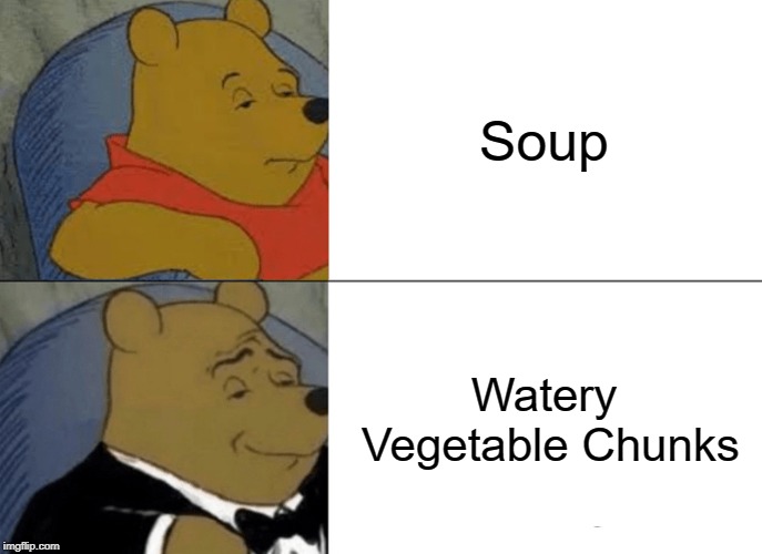 Tuxedo Winnie The Pooh | Soup; Watery Vegetable Chunks | image tagged in memes,tuxedo winnie the pooh | made w/ Imgflip meme maker