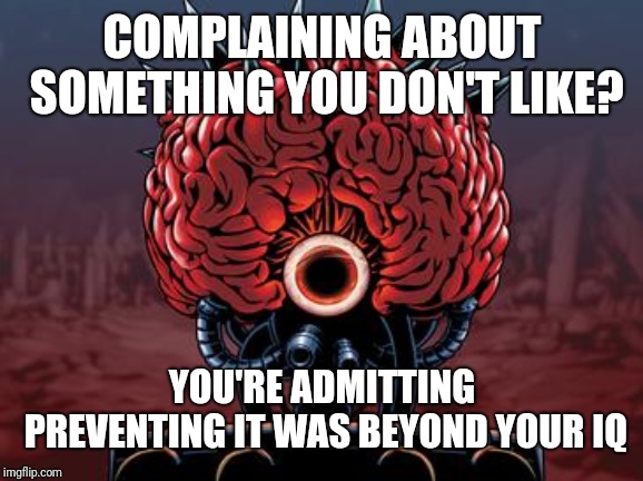 Mother Brain | COMPLAINING ABOUT SOMETHING YOU DON'T LIKE? YOU'RE ADMITTING PREVENTING IT WAS BEYOND YOUR IQ | image tagged in mother brain | made w/ Imgflip meme maker