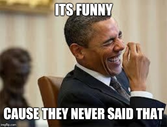 laughing obama | ITS FUNNY CAUSE THEY NEVER SAID THAT | image tagged in laughing obama | made w/ Imgflip meme maker