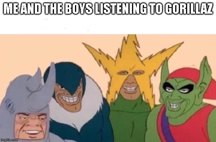 Me And The Boys | ME AND THE BOYS LISTENING TO GORILLAZ | image tagged in me and the boys,gorillaz | made w/ Imgflip meme maker