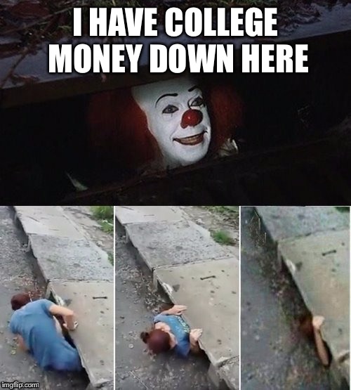 Pennywise | I HAVE COLLEGE MONEY DOWN HERE | image tagged in pennywise | made w/ Imgflip meme maker