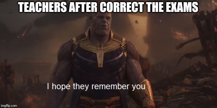 Remember Thanos | TEACHERS AFTER CORRECT THE EXAMS | image tagged in remember thanos | made w/ Imgflip meme maker