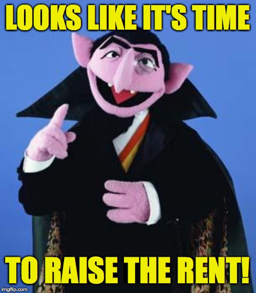 The Count | LOOKS LIKE IT'S TIME TO RAISE THE RENT! | image tagged in the count | made w/ Imgflip meme maker