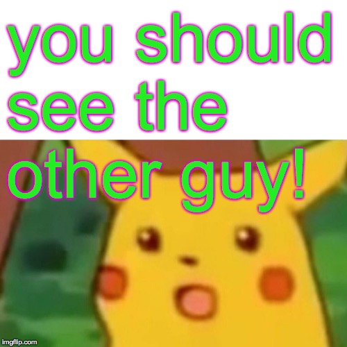 Surprised Pikachu Meme | you should see the other guy! | image tagged in memes,surprised pikachu | made w/ Imgflip meme maker