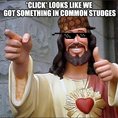 Buddy Christ Meme | *CLICK* LOOKS LIKE WE GOT SOMETHING IN COMMON STUDGES | image tagged in memes,buddy christ | made w/ Imgflip meme maker