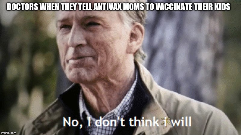 No, i dont think i will | DOCTORS WHEN THEY TELL ANTIVAX MOMS TO VACCINATE THEIR KIDS | image tagged in no i dont think i will | made w/ Imgflip meme maker