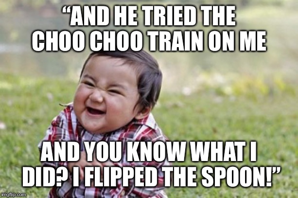 Evil Toddler | “AND HE TRIED THE CHOO CHOO TRAIN ON ME; AND YOU KNOW WHAT I DID? I FLIPPED THE SPOON!” | image tagged in memes,evil toddler | made w/ Imgflip meme maker