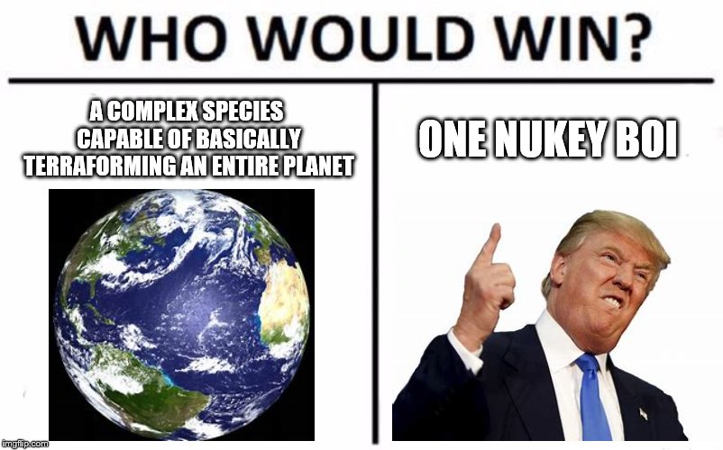 Who Would Win? Meme | A COMPLEX SPECIES CAPABLE OF BASICALLY TERRAFORMING AN ENTIRE PLANET; ONE NUKEY BOI | image tagged in memes,who would win | made w/ Imgflip meme maker