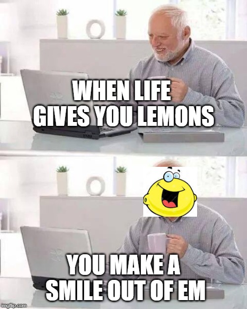 Hide the Pain Harold | WHEN LIFE GIVES YOU LEMONS; YOU MAKE A SMILE OUT OF EM | image tagged in memes,hide the pain harold | made w/ Imgflip meme maker