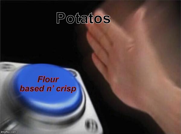 Blank Nut Button Meme | Potatos Flour based n’ crisp | image tagged in memes,blank nut button | made w/ Imgflip meme maker