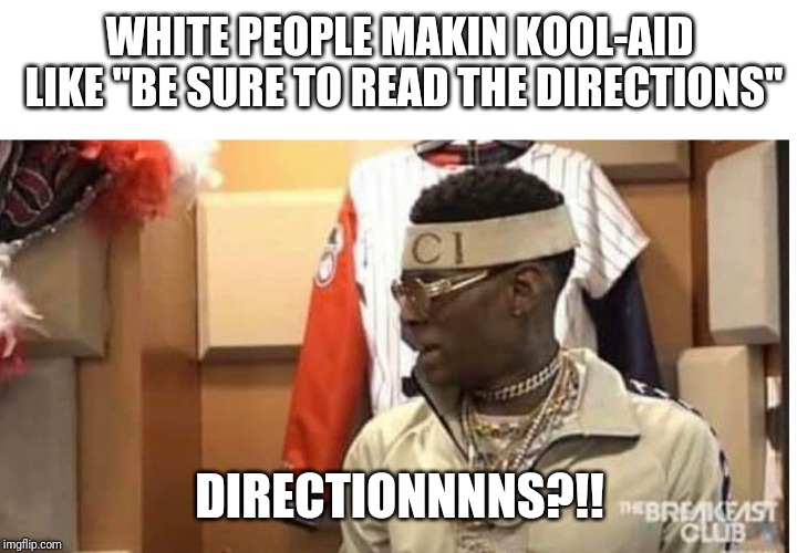 Soulja boy drake | WHITE PEOPLE MAKIN KOOL-AID LIKE "BE SURE TO READ THE DIRECTIONS"; DIRECTIONNNNS?!! | image tagged in soulja boy drake | made w/ Imgflip meme maker