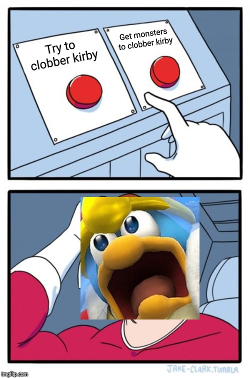 Two Buttons Meme | Get monsters to clobber kirby; Try to clobber kirby | image tagged in memes,two buttons,kirby,king dedede | made w/ Imgflip meme maker