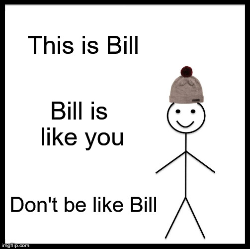 Be Like Bill Meme | This is Bill; Bill is like you; Don't be like Bill | image tagged in memes,be like bill | made w/ Imgflip meme maker