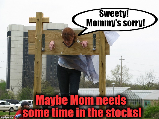 Sweety!  Mommy's sorry! Maybe Mom needs some time in the stocks! | made w/ Imgflip meme maker