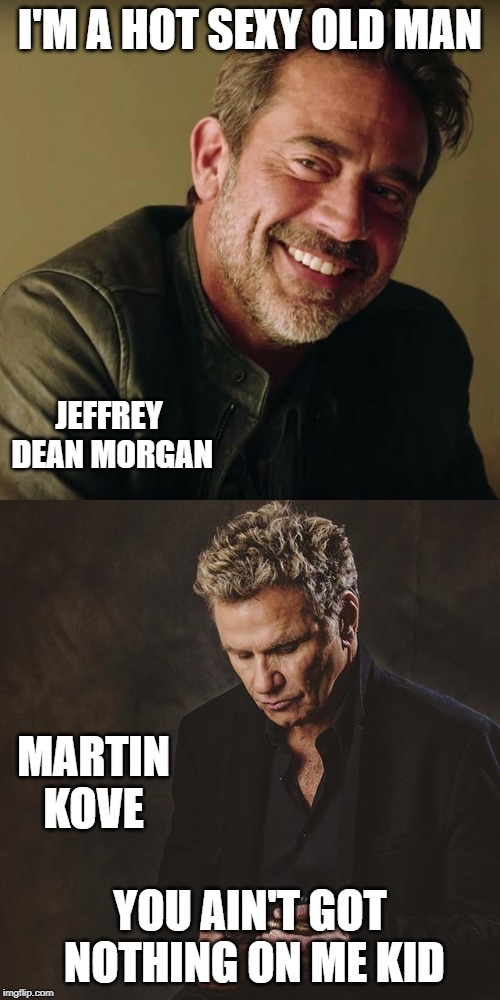 Sexy hot old man | I'M A HOT SEXY OLD MAN; JEFFREY DEAN MORGAN; MARTIN KOVE; YOU AIN'T GOT NOTHING ON ME KID | image tagged in fun | made w/ Imgflip meme maker