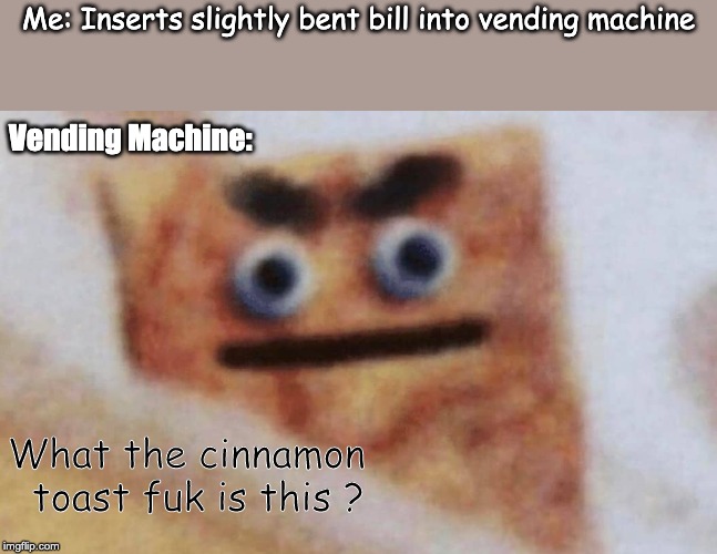 Angry Cracker | Me: Inserts slightly bent bill into vending machine; Vending Machine:; What the cinnamon  toast fuk is this ? | image tagged in angry cracker | made w/ Imgflip meme maker