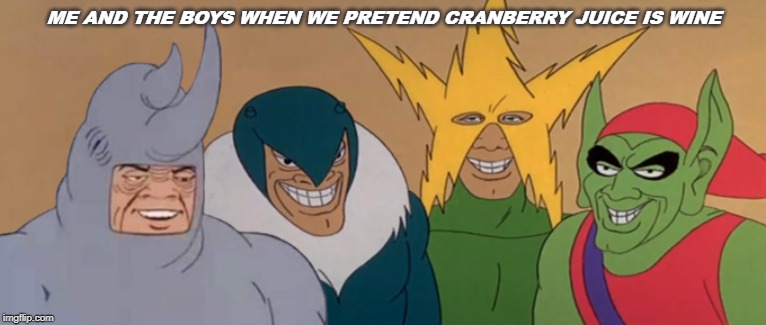 Me And The Boys | ME AND THE BOYS WHEN WE PRETEND CRANBERRY JUICE IS WINE | image tagged in me and the boys,spiderman | made w/ Imgflip meme maker