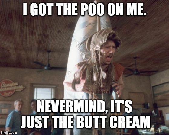 Joe Dirt Poo | I GOT THE POO ON ME. NEVERMIND, IT'S JUST THE BUTT CREAM | image tagged in joe dirt poo | made w/ Imgflip meme maker