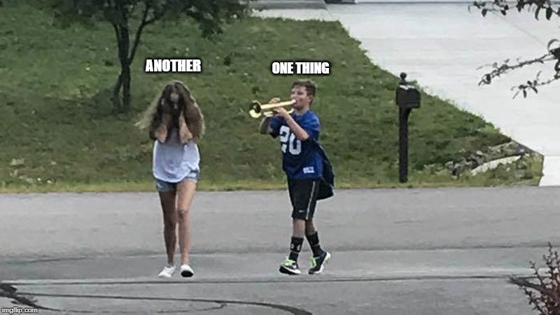 boy follows girl with trumpet | ONE THING; ANOTHER | image tagged in boy follows girl with trumpet,problems,memes | made w/ Imgflip meme maker