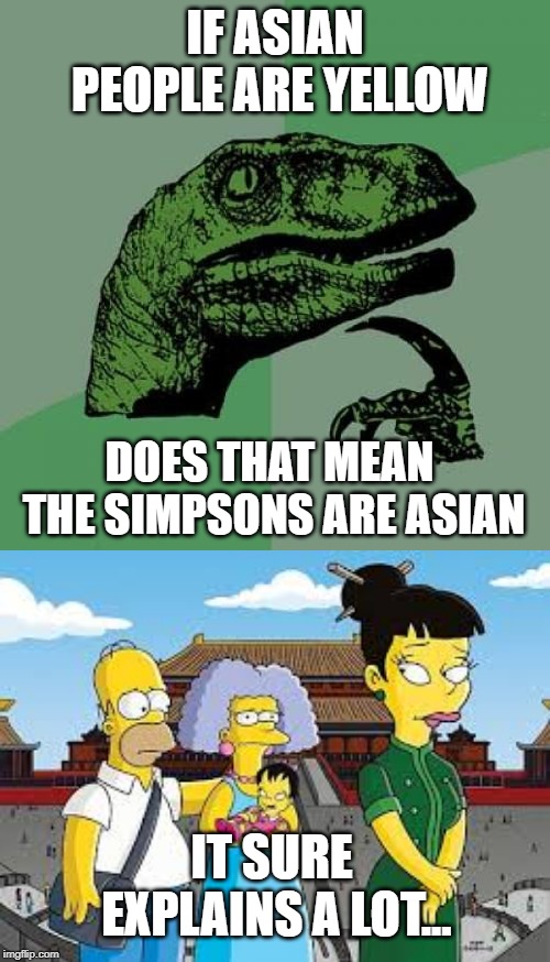 THIS IS REALLY SPECIFIC... | IF ASIAN PEOPLE ARE YELLOW; DOES THAT MEAN THE SIMPSONS ARE ASIAN; IT SURE EXPLAINS A LOT... | image tagged in memes,philosoraptor,simpsons,asians | made w/ Imgflip meme maker