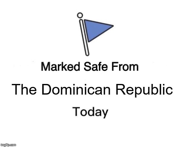 I'm ok, I survived! | The Dominican Republic | image tagged in memes,marked safe from | made w/ Imgflip meme maker