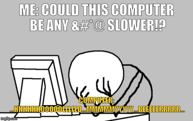 Computer Guy Facepalm | ME: COULD THIS COMPUTER BE ANY &#*@ SLOWER!? COMPUTER: ...HHHHHHOOOOOLLLLLD...MMMMMYYYYY...BEEEEERRRRR... | image tagged in memes,computer guy facepalm | made w/ Imgflip meme maker