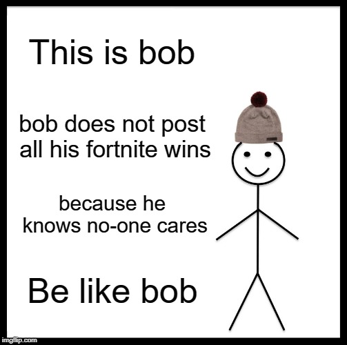 Be Like Bill Meme | This is bob; bob does not post all his fortnite wins; because he knows no-one cares; Be like bob | image tagged in memes,be like bill | made w/ Imgflip meme maker