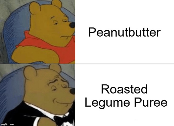 Peanuts aren't actually nuts. | Peanutbutter; Roasted Legume Puree | image tagged in memes,tuxedo winnie the pooh,peanut butter,legume | made w/ Imgflip meme maker