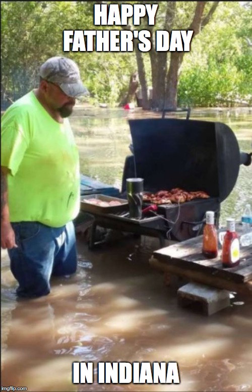 bbq flood | HAPPY FATHER'S DAY; IN INDIANA | image tagged in bbq flood | made w/ Imgflip meme maker