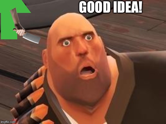 TF2 Heavy | GOOD IDEA! | image tagged in tf2 heavy | made w/ Imgflip meme maker