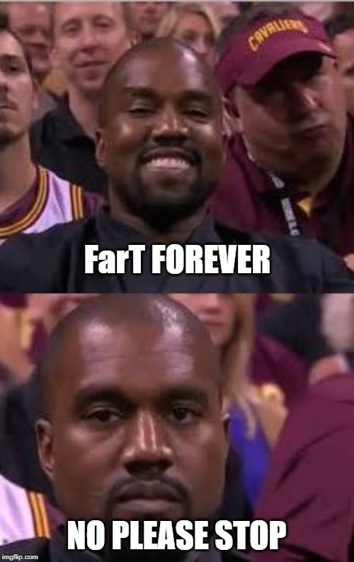Kanye Smile Then Sad | FarT FOREVER NO PLEASE STOP | image tagged in kanye smile then sad | made w/ Imgflip meme maker