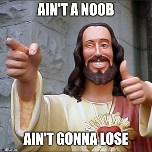 AIN'T A NOOB AIN'T GONNA LOSE | image tagged in memes,buddy christ | made w/ Imgflip meme maker