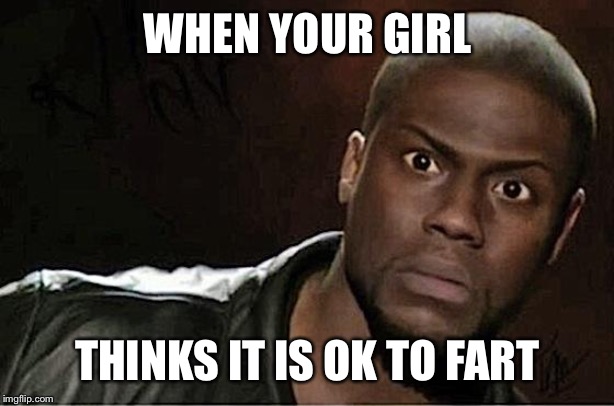 Kevin Hart Meme | WHEN YOUR GIRL; THINKS IT IS OK TO FART | image tagged in memes,kevin hart | made w/ Imgflip meme maker