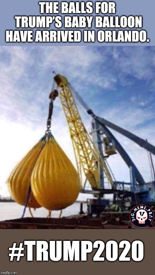 Who's got big balls? | THE BALLS FOR TRUMP’S BABY BALLOON HAVE ARRIVED IN ORLANDO. #TRUMP2020 | image tagged in donald trump,donald trump approves,president trump,serious trump,cnn spins trump news | made w/ Imgflip meme maker