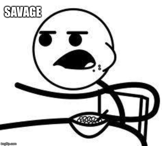 cereal guy | SAVAGE | image tagged in cereal guy | made w/ Imgflip meme maker